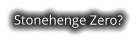 Stonehenge Zero?